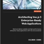 Architecting Vue.js 3 Enterprise-Ready Web Applications