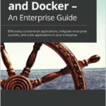 Kubernetes and Docker - An Enterprise Guide