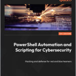 PowerShell Automation and Scripting for Cybersecurity