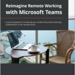 Reimagine Remote Working with Microsoft Teams