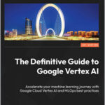The Definitive Guide to Google Vertex AI