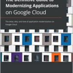 The Definitive Guide to Modernizing Applications on Google Cloud